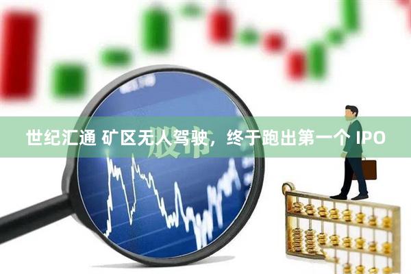 世纪汇通 矿区无人驾驶，终于跑出第一个 IPO
