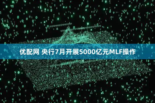 优配网 央行7月开展5000亿元MLF操作